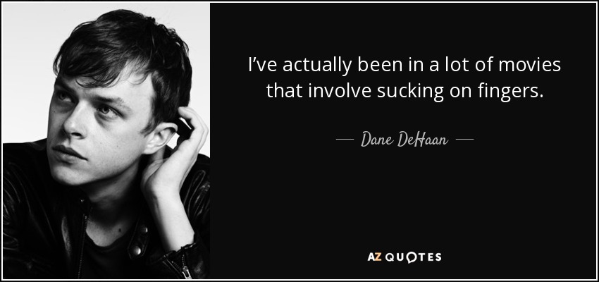 I’ve actually been in a lot of movies that involve sucking on fingers. - Dane DeHaan