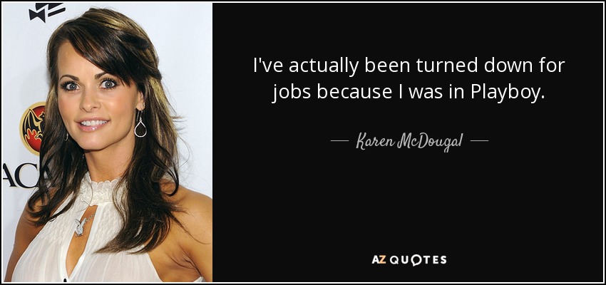 I've actually been turned down for jobs because I was in Playboy. - Karen McDougal