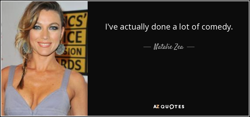 I've actually done a lot of comedy. - Natalie Zea
