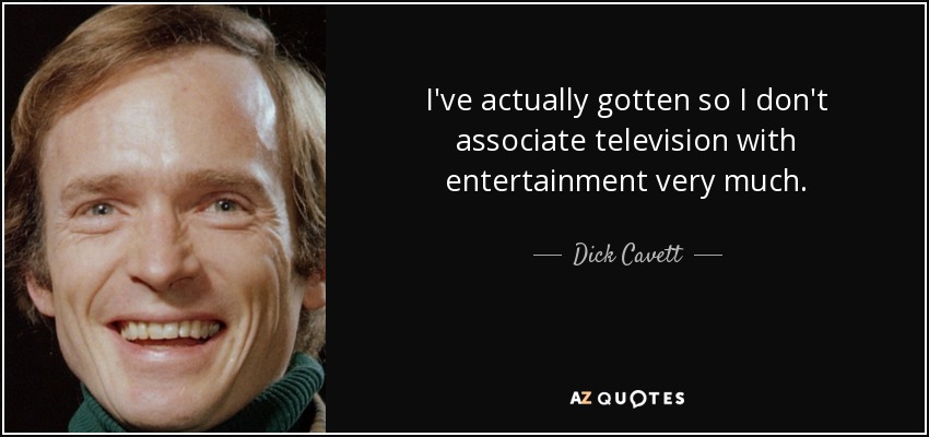 I've actually gotten so I don't associate television with entertainment very much. - Dick Cavett