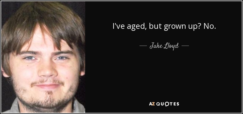 I've aged, but grown up? No. - Jake Lloyd