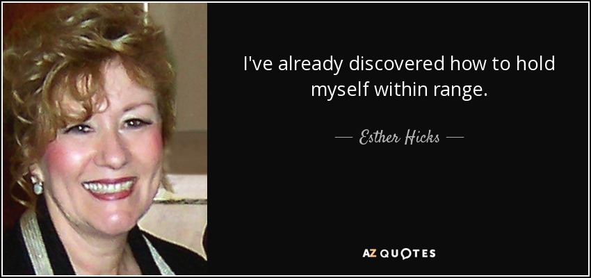 I've already discovered how to hold myself within range. - Esther Hicks