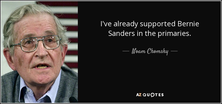 I've already supported Bernie Sanders in the primaries. - Noam Chomsky