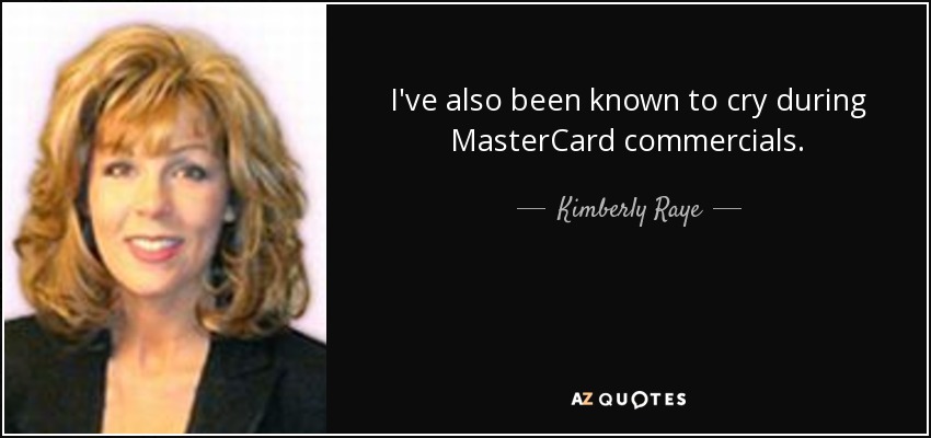 I've also been known to cry during MasterCard commercials. - Kimberly Raye