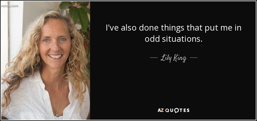 I've also done things that put me in odd situations. - Lily King