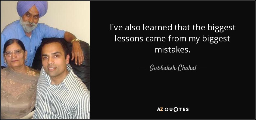 I've also learned that the biggest lessons came from my biggest mistakes. - Gurbaksh Chahal