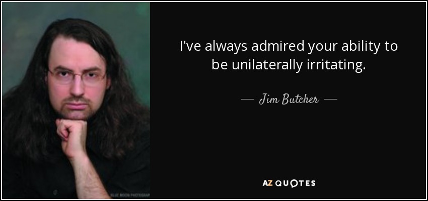 I've always admired your ability to be unilaterally irritating. - Jim Butcher