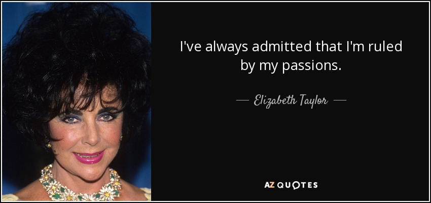 I've always admitted that I'm ruled by my passions. - Elizabeth Taylor