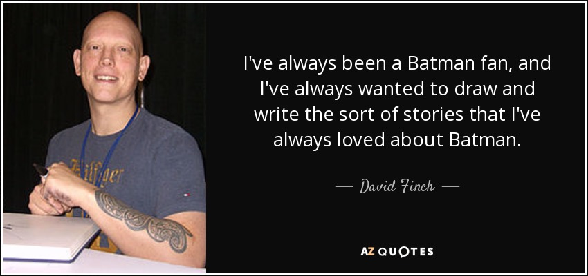 I've always been a Batman fan, and I've always wanted to draw and write the sort of stories that I've always loved about Batman. - David Finch