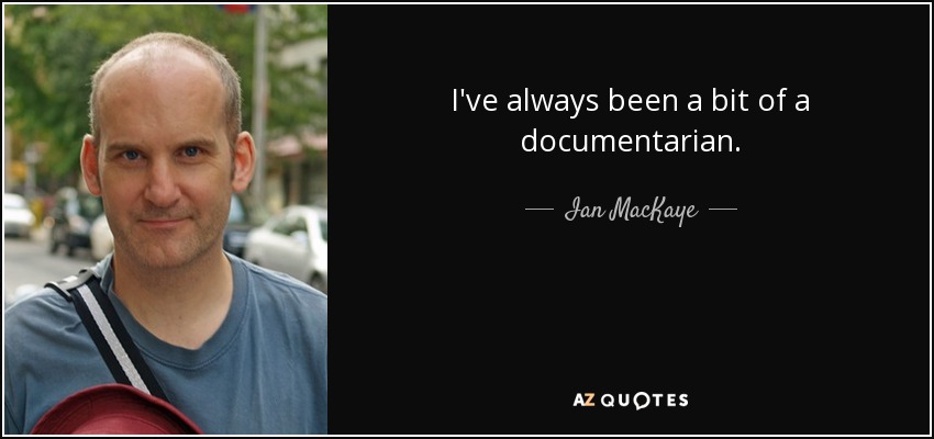 I've always been a bit of a documentarian. - Ian MacKaye