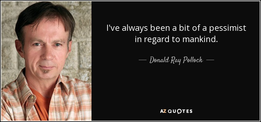 I've always been a bit of a pessimist in regard to mankind. - Donald Ray Pollock