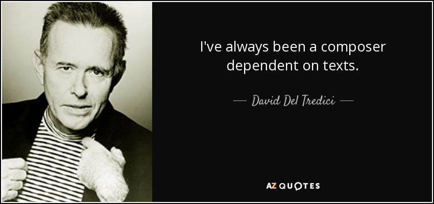 I've always been a composer dependent on texts. - David Del Tredici
