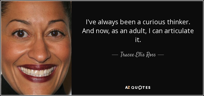 I've always been a curious thinker. And now, as an adult, I can articulate it. - Tracee Ellis Ross