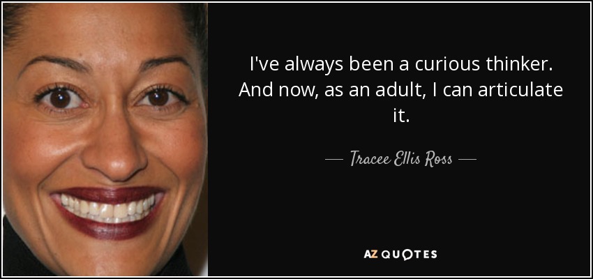 I've always been a curious thinker. And now, as an adult, I can articulate it. - Tracee Ellis Ross