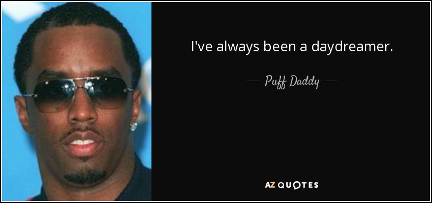 I've always been a daydreamer. - Puff Daddy