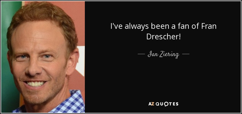 I've always been a fan of Fran Drescher! - Ian Ziering