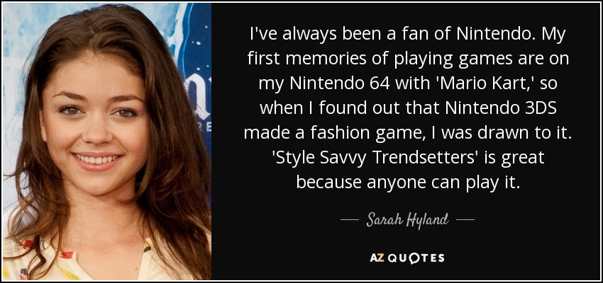 I've always been a fan of Nintendo. My first memories of playing games are on my Nintendo 64 with 'Mario Kart,' so when I found out that Nintendo 3DS made a fashion game, I was drawn to it. 'Style Savvy Trendsetters' is great because anyone can play it. - Sarah Hyland