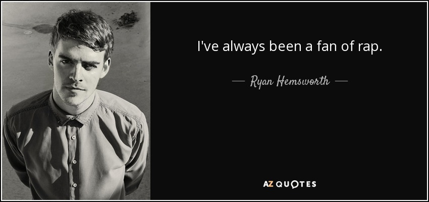 I've always been a fan of rap. - Ryan Hemsworth