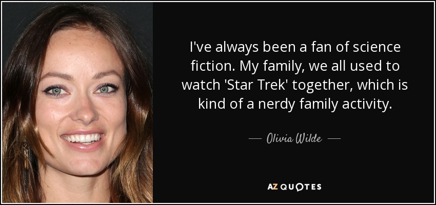 I've always been a fan of science fiction. My family, we all used to watch 'Star Trek' together, which is kind of a nerdy family activity. - Olivia Wilde