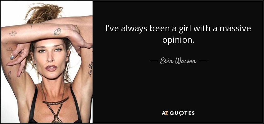I've always been a girl with a massive opinion. - Erin Wasson
