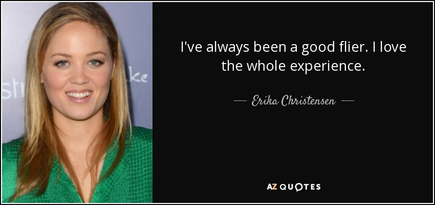 I've always been a good flier. I love the whole experience. - Erika Christensen