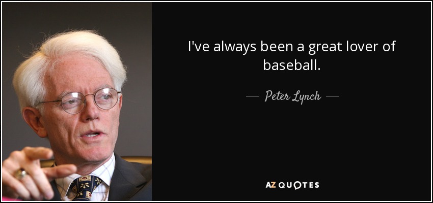 I've always been a great lover of baseball. - Peter Lynch