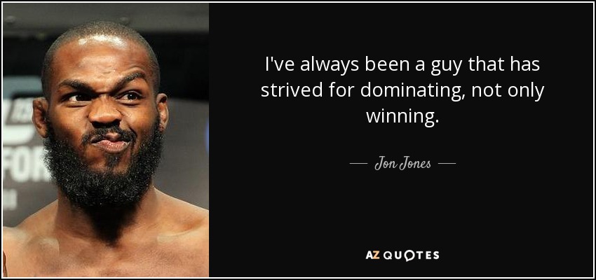 I've always been a guy that has strived for dominating, not only winning. - Jon Jones