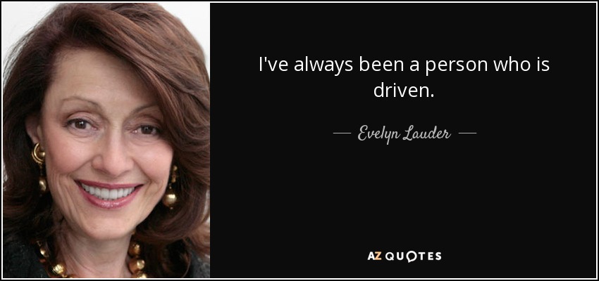 I've always been a person who is driven. - Evelyn Lauder