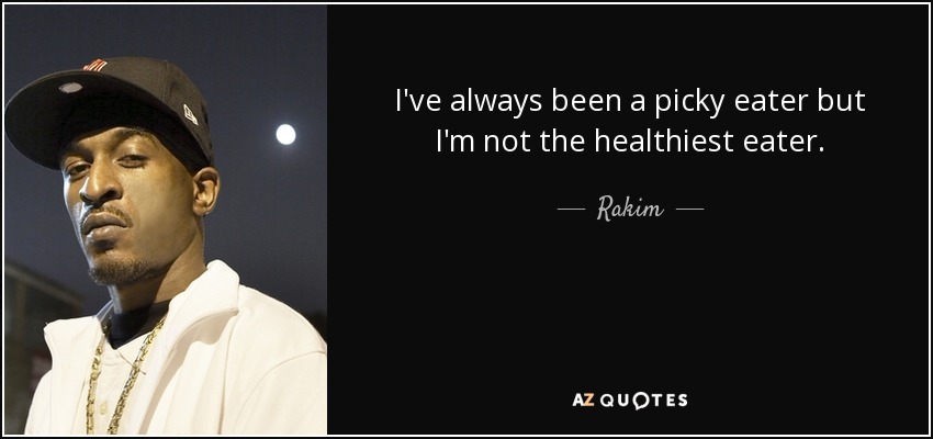 I've always been a picky eater but I'm not the healthiest eater. - Rakim
