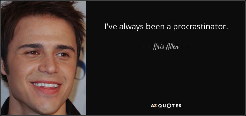 I've always been a procrastinator. - Kris Allen