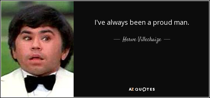 I've always been a proud man. - Herve Villechaize