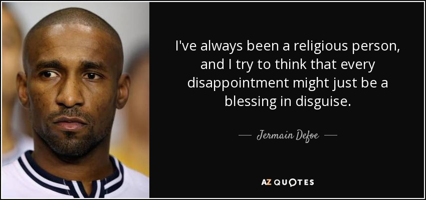 I've always been a religious person, and I try to think that every disappointment might just be a blessing in disguise. - Jermain Defoe