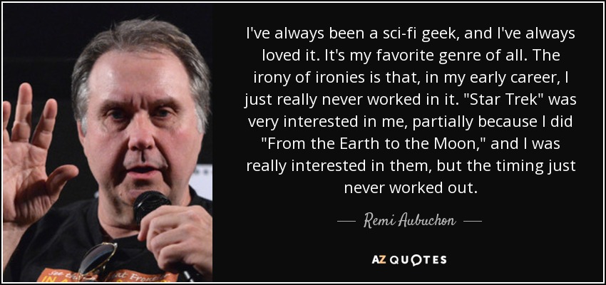 I've always been a sci-fi geek, and I've always loved it. It's my favorite genre of all. The irony of ironies is that, in my early career, I just really never worked in it. 
