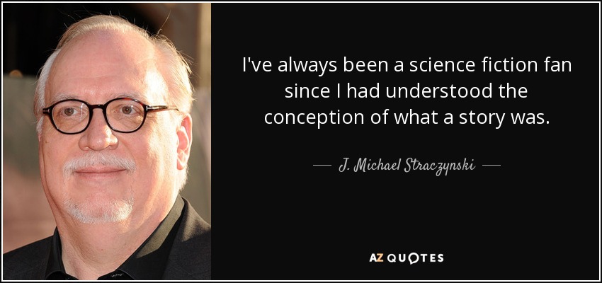 I've always been a science fiction fan since I had understood the conception of what a story was. - J. Michael Straczynski