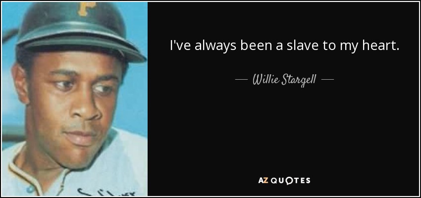 I've always been a slave to my heart. - Willie Stargell