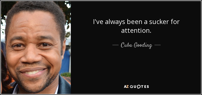 I've always been a sucker for attention. - Cuba Gooding, Jr.