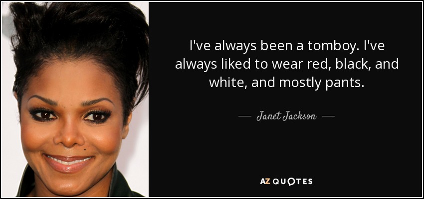 I've always been a tomboy. I've always liked to wear red, black, and white, and mostly pants. - Janet Jackson