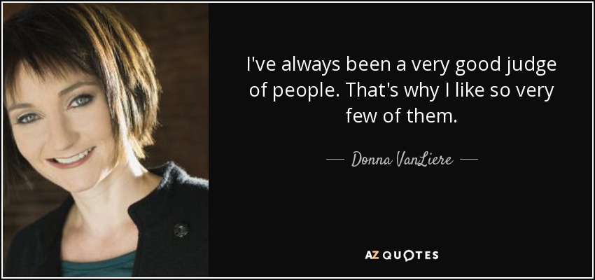 I've always been a very good judge of people. That's why I like so very few of them. - Donna VanLiere