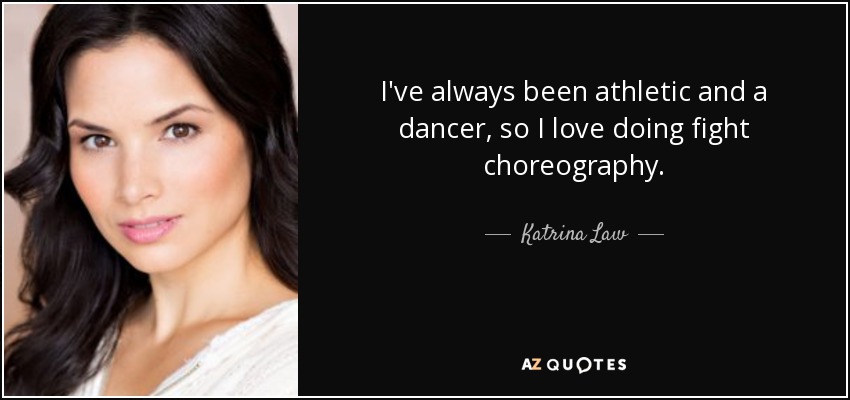 I've always been athletic and a dancer, so I love doing fight choreography. - Katrina Law
