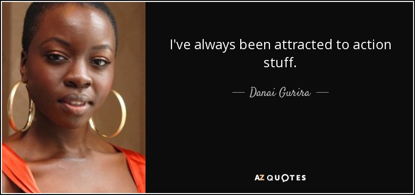 I've always been attracted to action stuff. - Danai Gurira