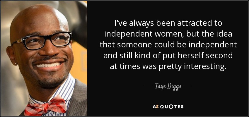I've always been attracted to independent women, but the idea that someone could be independent and still kind of put herself second at times was pretty interesting. - Taye Diggs