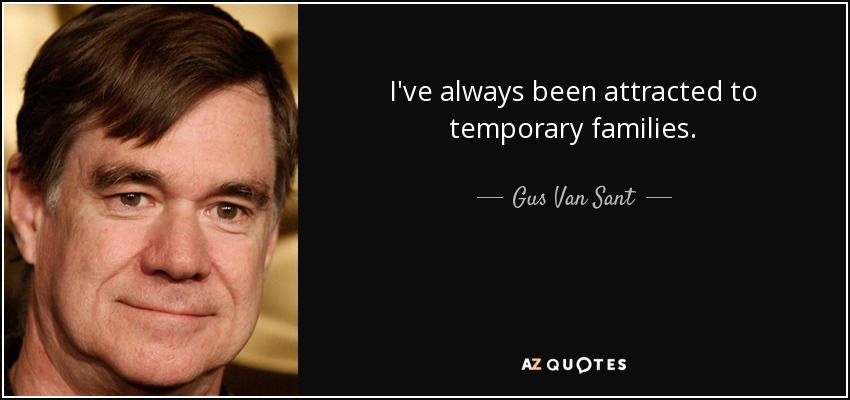I've always been attracted to temporary families. - Gus Van Sant