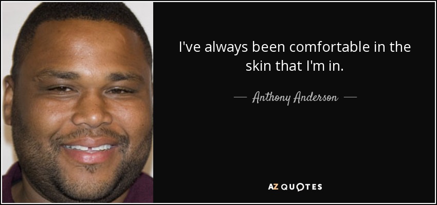 I've always been comfortable in the skin that I'm in. - Anthony Anderson