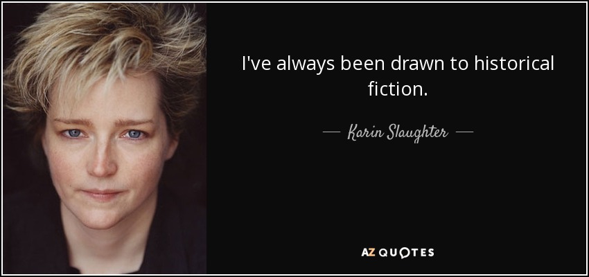 I've always been drawn to historical fiction. - Karin Slaughter