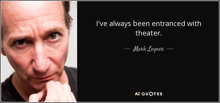 I've always been entranced with theater. - Mark Leyner