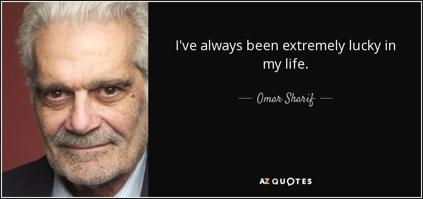 I've always been extremely lucky in my life. - Omar Sharif