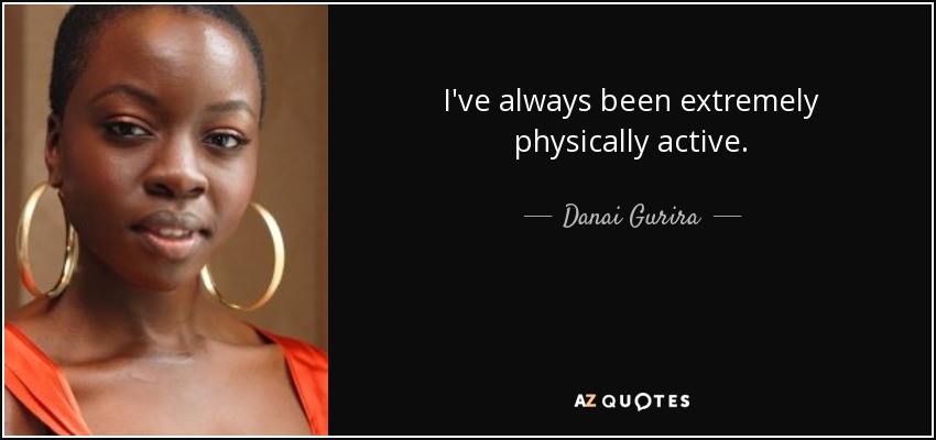 I've always been extremely physically active. - Danai Gurira