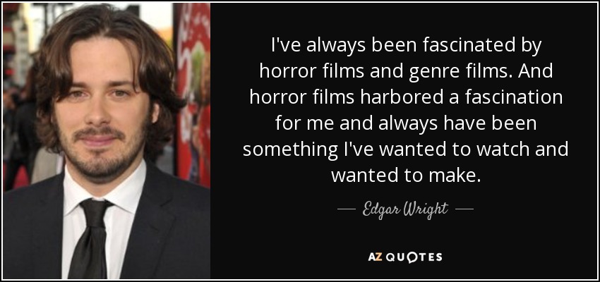 I've always been fascinated by horror films and genre films. And horror films harbored a fascination for me and always have been something I've wanted to watch and wanted to make. - Edgar Wright