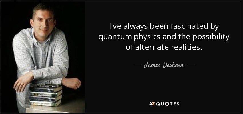 I've always been fascinated by quantum physics and the possibility of alternate realities. - James Dashner