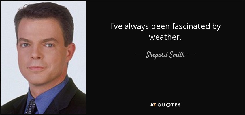 I've always been fascinated by weather. - Shepard Smith